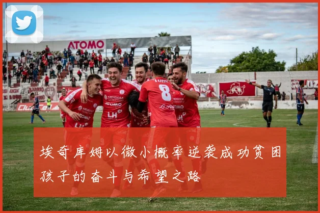 埃奇库姆以微小概率逆袭成功贫困孩子的奋斗与希望之路