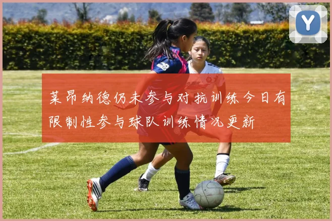 莱昂纳德仍未参与对抗训练今日有限制性参与球队训练情况更新