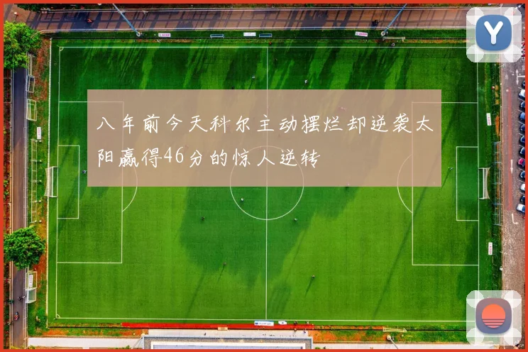 八年前今天科尔主动摆烂却逆袭太阳赢得46分的惊人逆转