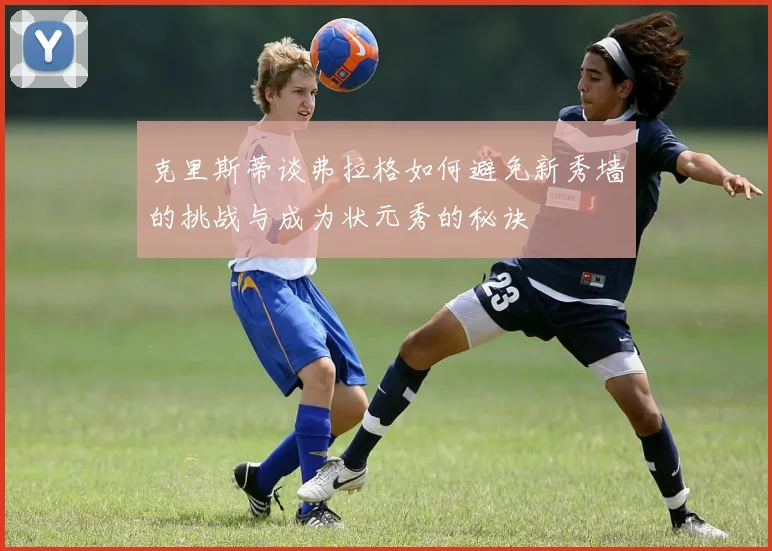 克里斯蒂谈弗拉格如何避免新秀墙的挑战与成为状元秀的秘诀