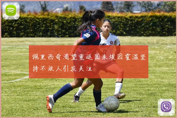 佩里西奇渴望重返国米埃因霍温坚持不放人引发关注