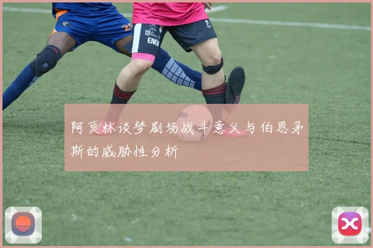 阿莫林谈梦剧场战斗意义与伯恩茅斯的威胁性分析