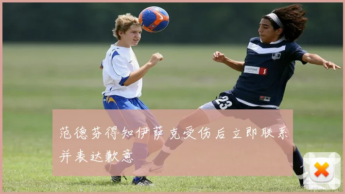 范德芬得知伊萨克受伤后立即联系并表达歉意