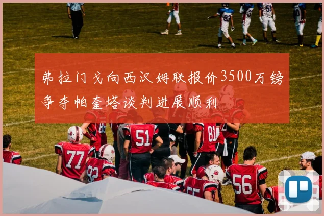 弗拉门戈向西汉姆联报价3500万镑争夺帕奎塔谈判进展顺利