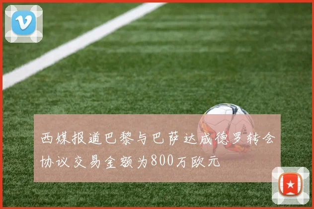 西媒报道巴黎与巴萨达成德罗转会协议交易金额为800万欧元