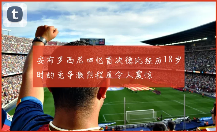 安布罗西尼回忆首次德比经历18岁时的竞争激烈程度令人震惊