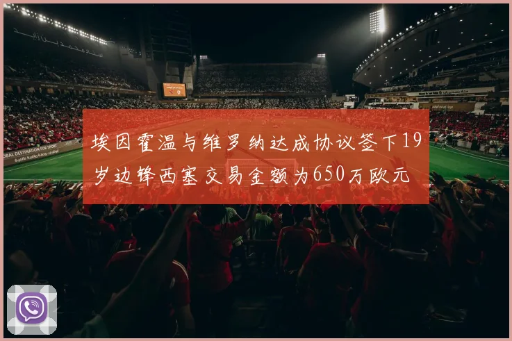 埃因霍温与维罗纳达成协议签下19岁边锋西塞交易金额为650万欧元