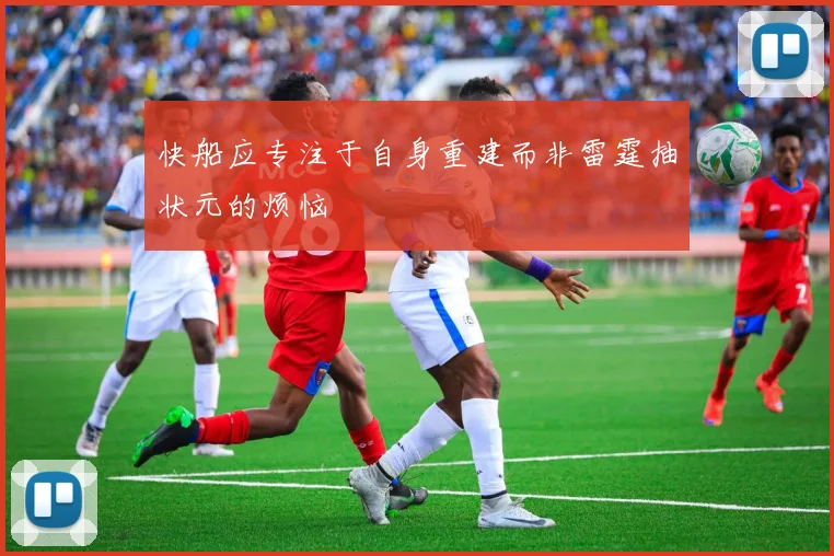 快船应专注于自身重建而非雷霆抽状元的烦恼