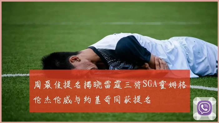周最佳提名揭晓雷霆三将SGA霍姆格伦杰伦威与约基奇同获提名