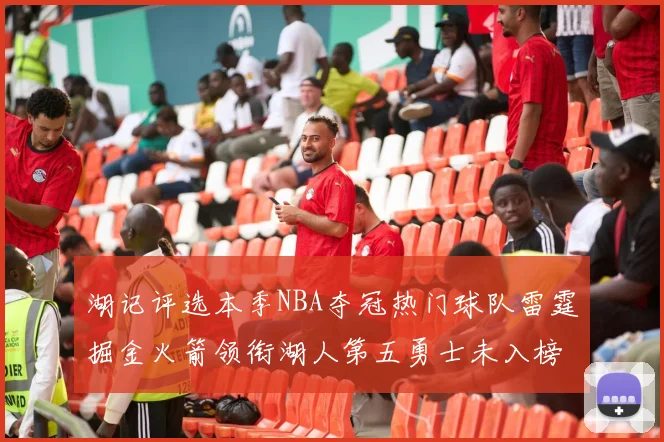 湖记评选本季NBA夺冠热门球队雷霆掘金火箭领衔湖人第五勇士未入榜单