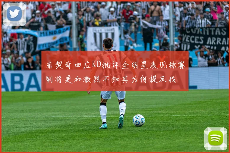 东契奇回应KD批评全明星表现称赛制将更加激烈不知其为何提及我